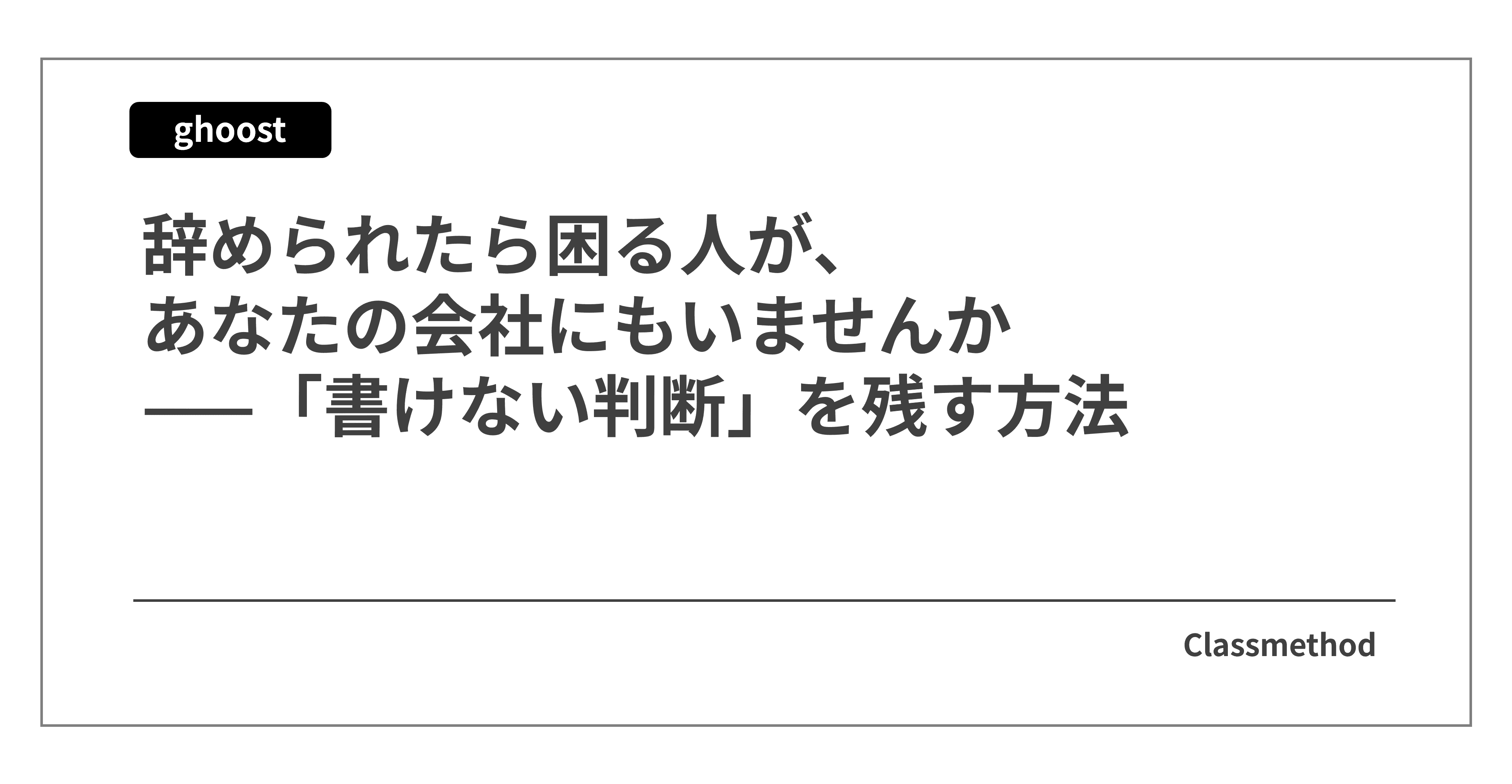 辞められたら困る人が、あなたの会社にもいませんか——「書けない判断」を残す方法
